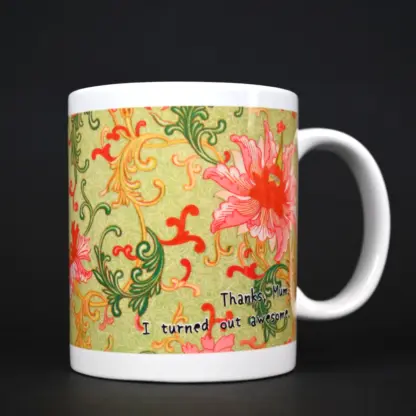 "Thanks, Mum. I turned out awesome" Dear Mum Mug