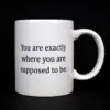 "You are exactly where you are supposed to be" Quote Mug